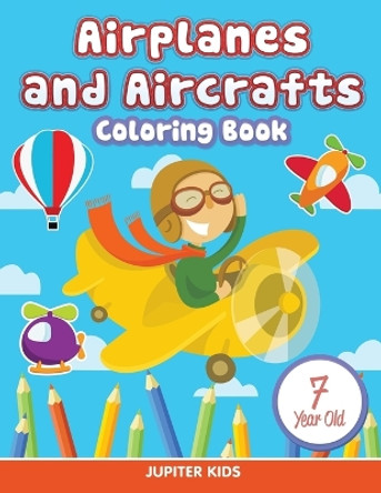 Airplanes and Aircrafts: Coloring Book 7 Year Old by Jupiter Kids 9781682807200