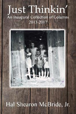 Just Thinkin': An Inaugural Collection of Columns 2013 to 2017 by Hal Shearon McBride Jr 9781949756180