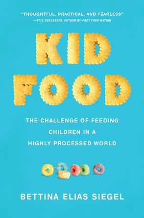 Kid Food: The Challenge of Feeding Children in a Highly Processed World by Bettina Elias Siegel