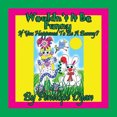 Wouldn't It Be Funny If You Happened To Be A Bunny? by Penelope Dyan 9781614774297