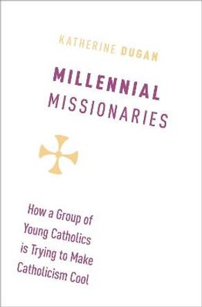 Millennial Missionaries: How a Group of Young Catholics is Trying to Make Catholicism Cool by Katherine Dugan