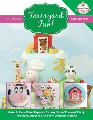Farmyard Fun! Cute & Easy Cake Toppers for Any Farm Themed Party! by The Cake & Bake Academy 9781908707574