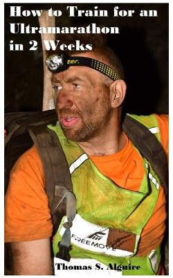 How to Train for an Ultramarathon in 2 Weeks by Thomas S Alguire 9798218034412
