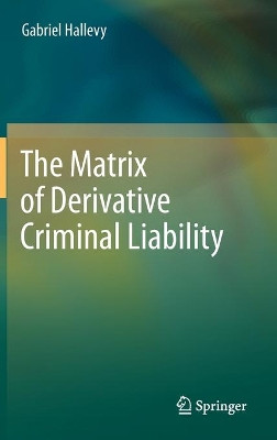 The Matrix of Derivative Criminal Liability by Gabriel Hallevy 9783642281044