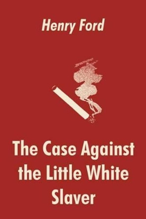 The Case Against the Little White Slaver by Henry Ford 9781410103451