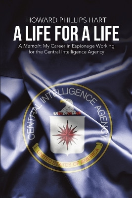A Life for a Life: A Memoir: My Career in Espionage Working for the Central Intelligence Agency by Howard Phillips Hart 9781483430256