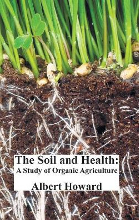 The Soil and Health: A Study of Organic Agriculture by Albert Howard 9781781396605