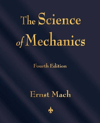 The Science of Mechanics: A Critical and Historical Account of Its Development by Ernst Mach 9781603863254