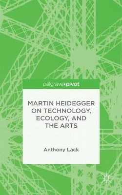 Martin Heidegger on Technology, Ecology, and the Arts by A. Lack 9781137495303