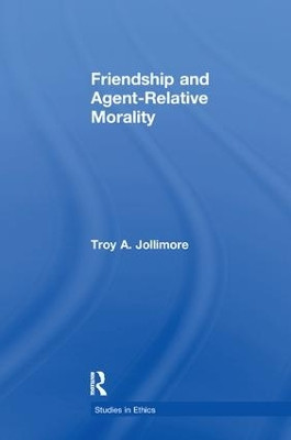 Friendship and Agent-Relative Morality by Troy Jollimore 9781138974692
