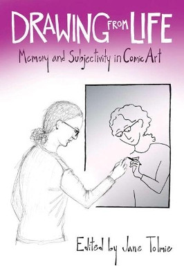 Drawing from Life: Memory and Subjectivity in Comic Art by Jane Tolmie 9781496802644