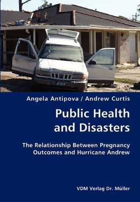 Public Health and Disasters- The Relationship Between Pregnancy Outcomes and Hurricane Andrew by Angela Antipova 9783836428316