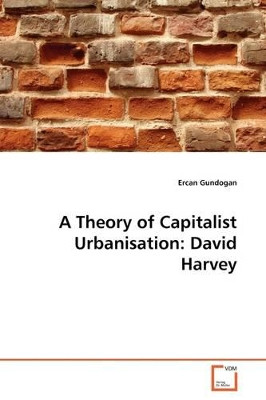 A Theory of Capitalist Urbanisation: David Harvey by Ercan Gundogan 9783639176865