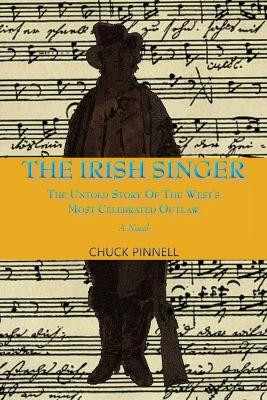 The Irish Singer, A Novel: The Untold Story of the West's Most Celebrated Outlaw by Chuck Pinnell 9781632933140