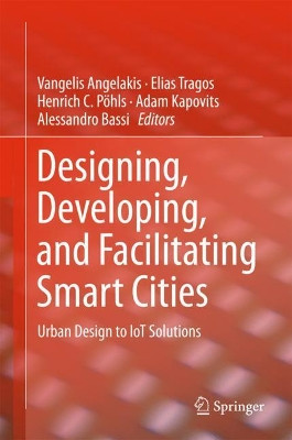 Designing, Developing, and Facilitating Smart Cities: Urban Design to IoT Solutions by Vangelis Angelakis 9783319449227