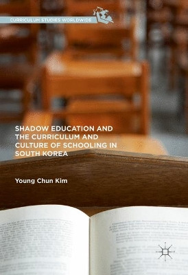 Shadow Education and the Curriculum and Culture of Schooling in South Korea by Young-Chun Kim 9781137513236