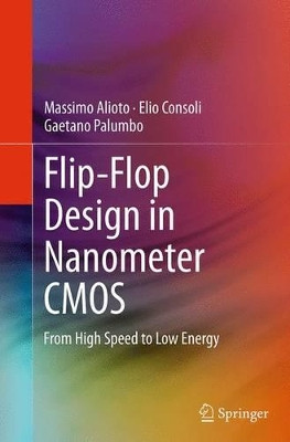 Flip-Flop Design in Nanometer CMOS: From High Speed to Low Energy by Massimo Alioto 9783319345925