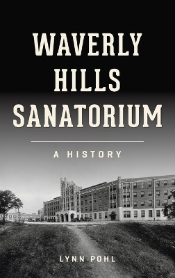 Waverly Hills Sanatorium: A History by Lynn Pohl 9781540252487
