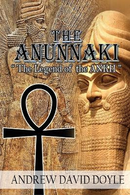 The Anunnaki: The Legend of the ANKH by Andrew David Doyle 9781958518335