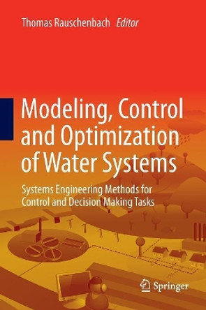 Modeling, Control and Optimization of Water Systems: Systems Engineering Methods for Control and Decision Making Tasks by Thomas Rauschenbach 9783662568521