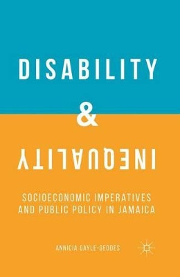 Disability and Inequality: Socioeconomic Imperatives and Public Policy in Jamaica by A. Gayle-Geddes 9781349686360