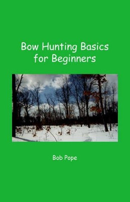 Bow Hunting Basics for Beginners by Bob Pope 9781412003568