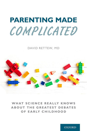 Parenting Made Complicated: What Science Really Knows About the Greatest Debates of Early Childhood by David Rettew