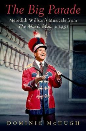 The Big Parade: Meredith Willson's Musicals from the Music Man to 1491 by Dominic McHugh