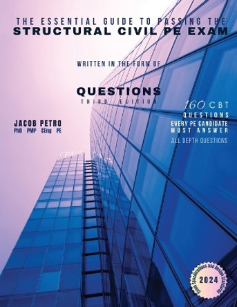 The Essential Guide to Passing the Structural Civil PE Exam Written in the form of Questions: 160 CBT Questions Every PE Candidate Must Answer by Jacob Petro 9798989185757