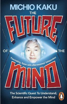 The Future of the Mind: The Scientific Quest To Understand, Enhance and Empower the Mind by Michio Kaku