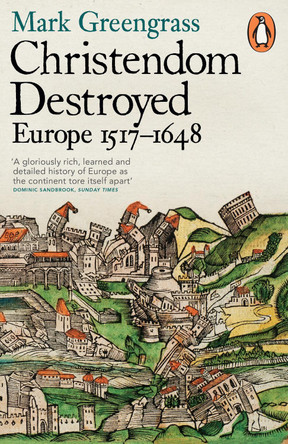 Christendom Destroyed: Europe 1517-1648 by Mark Greengrass