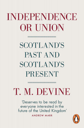 Independence or Union: Scotland's Past and Scotland's Present by T. M. Devine