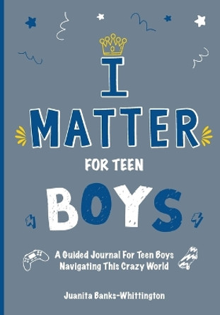 I Matter for Teen Boys: A Guided Journal For Teen Boys Navigating This Crazy World by Juanita Banks Whittington 9798988297741