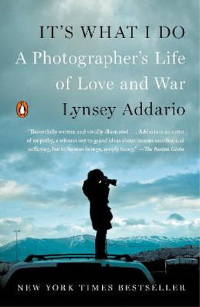 It's What I Do: A Photographer's Life of Love and War by Lynsey Addario