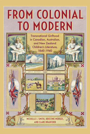 From Colonial to Modern: Transnational Girlhood in Canadian, Australian, and New Zealand Literature, 1840-1940 by Michelle J. Smith 9781487503093