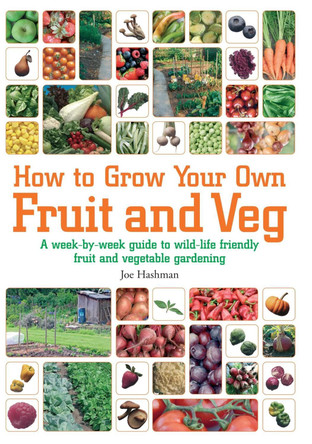 How To Grow Your Own Fruit and Veg: A Week-by-week Guide to Wild-life Friendly Fruit and Vegetable Gardening by Joe Hashman 9781905862771