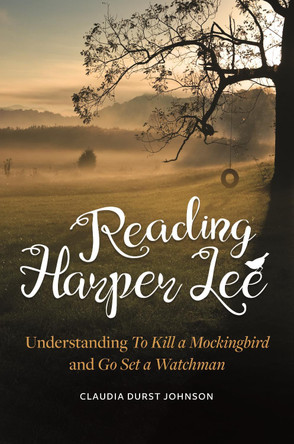 Reading Harper Lee: Understanding To Kill a Mockingbird and Go Set a Watchman by Claudia Durst Johnson 9781440861277