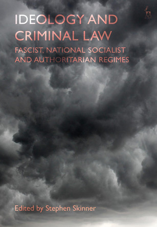 Ideology and Criminal Law: Fascist, National Socialist and Authoritarian Regimes by Dr Stephen Skinner 9781509946723