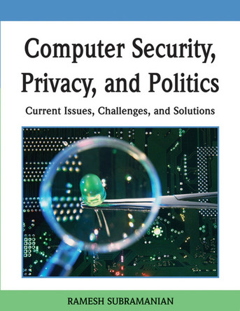 Computer Security, Privacy and Politics: Current Issues, Challenges and Solutions by Ramesh Subramanian 9781599048048