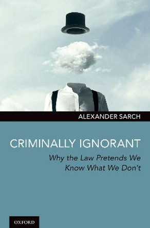 Criminally Ignorant: Why the Law Pretends We Know What We Don't by Dr. Alexander Sarch