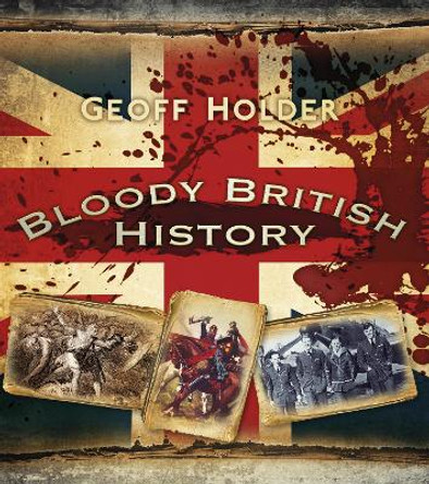 Bloody British History: Britain by Geoff Holder