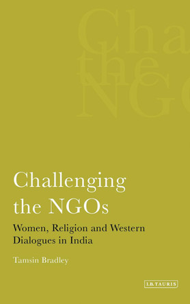 Challenging the NGOS: Women, Religion and Western Dialogues in India by Tamsin Bradley 9781848859678