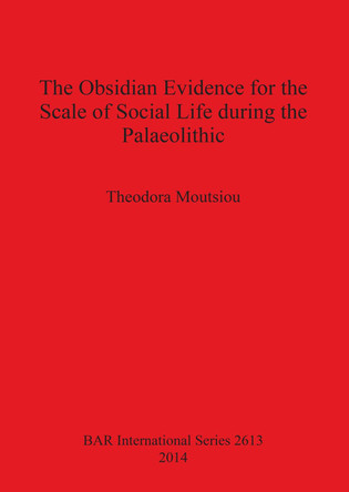 The Obsidian Evidence for the Scale of Social Life During the Palaeolithic by Theodora Moutsiou 9781407312446