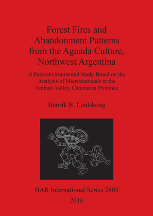 Forest Fires and Abandonment Patterns from the Aguada Culture, Northwest Argentina: A Paleoenvironmental Study Based on the Analysis of Microcharcoals in the Ambato Valley, Catamarca Province by Henrik B. Lindskoug 9781407314693