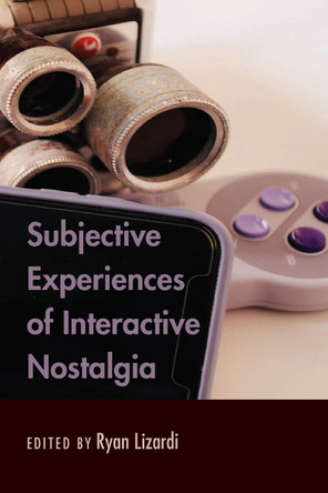 Subjective Experiences of Interactive Nostalgia by Ryan Lizardi 9781433162435
