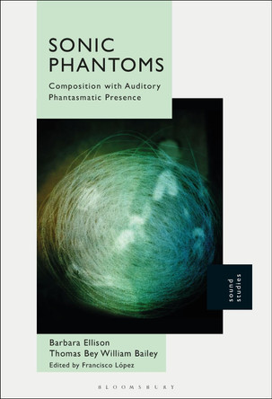 Sonic Phantoms: Composition with Auditory Phantasmatic Presence by Barbara Ellison 9781501391767