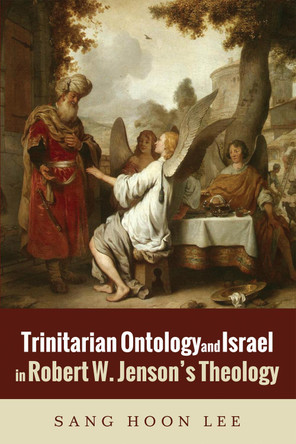 Trinitarian Ontology and Israel in Robert W. Jenson's Theology by Sang Hoon Lee 9781498294645