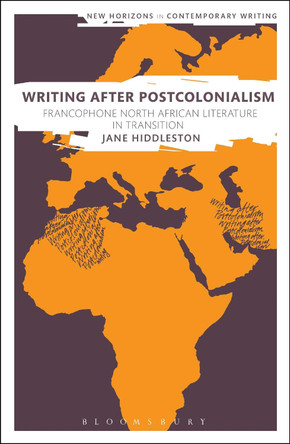Writing After Postcolonialism: Francophone North African Literature in Transition by Jane Hiddleston 9781350104921