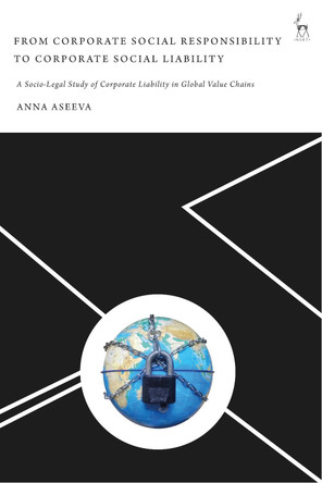 From Corporate Social Responsibility to Corporate Social Liability: A Socio-Legal Study of Corporate Liability in Global Value Chains by Anna Aseeva 9781509930579