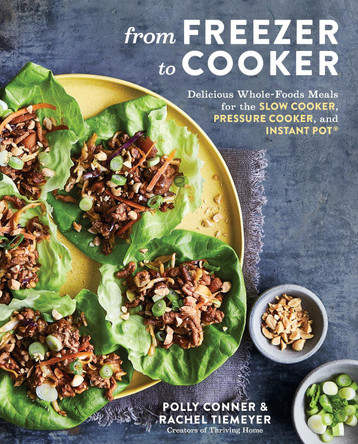 From Freezer to Cooker: 75+ Whole-Foods Freezer Meals for Slow Cookers and Instant Pots by Polly Conner 9781635653120